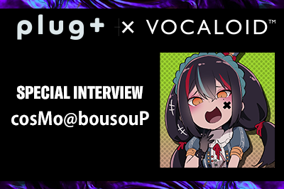 【Plug+】cosMo@bousouP 【Special Interview】