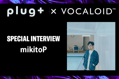 【Plug+】mikitoP 【Special Interview】