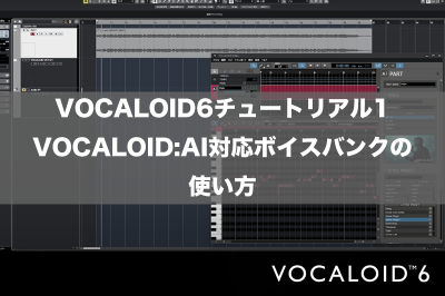 VOCALOID6チュートリアル1 : VOCALOID:AI対応ボイスバンクの使い方