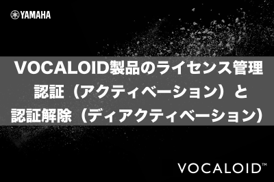 VOCALOID製品のライセンス管理 -認証（アクティベーション）と認証解除（ディアクティベーション）-