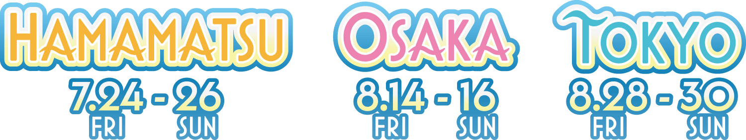 【HAMAMATSU】7/24(金)-26(日)【OSAKA】8/14(金)-16(日)【TOKYO】8/28(金)-30(日)